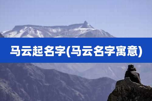 马云起名字(马云名字寓意)