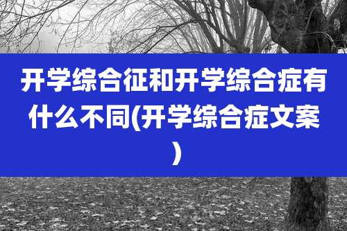 开学综合征和开学综合症有什么不同(开学综合症文案)