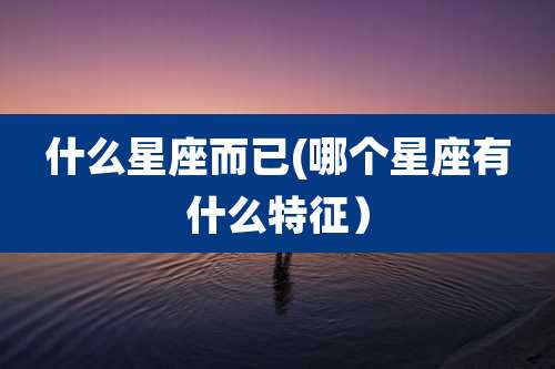什么星座而已(哪个星座有什么特征)