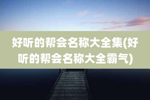 好听的帮会名称大全集(好听的帮会名称大全霸气)