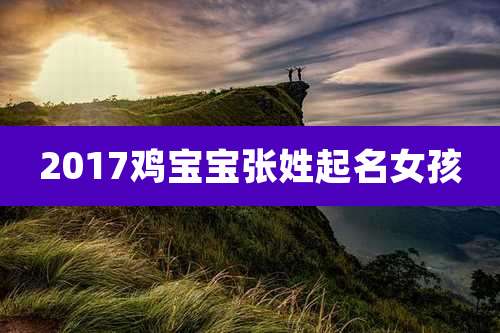 2017鸡宝宝张姓起名女孩