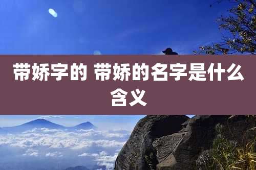 带娇字的 带娇的名字是什么含义
