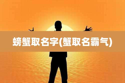 螃蟹取名字(蟹取名霸气)