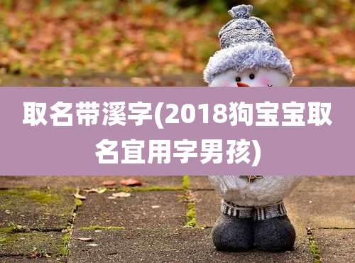 取名带溪字(2018狗宝宝取名宜用字男孩)