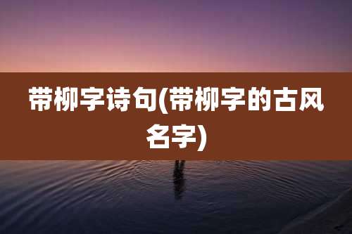 带柳字诗句(带柳字的古风名字)