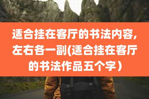 适合挂在客厅的书法内容,左右各一副(适合挂在客厅的书法作品五个字）