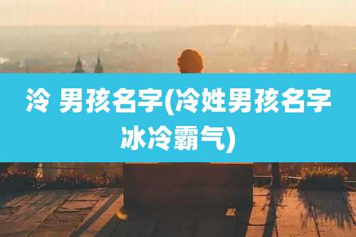 泠 男孩名字(冷姓男孩名字冰冷霸气)