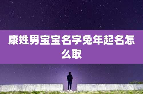 康姓男宝宝名字兔年起名怎么取