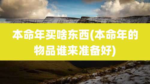 本命年买啥东西(本命年的物品谁来准备好)