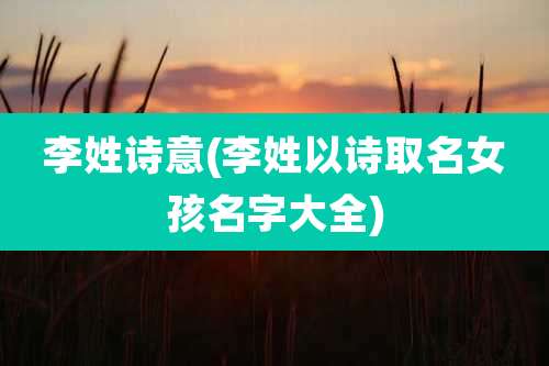 李姓诗意(李姓以诗取名女孩名字大全)