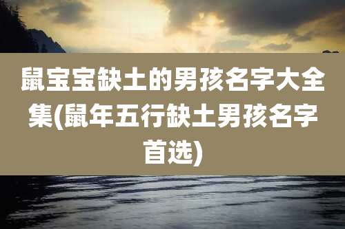 鼠宝宝缺土的男孩名字大全集(鼠年五行缺土男孩名字首选)
