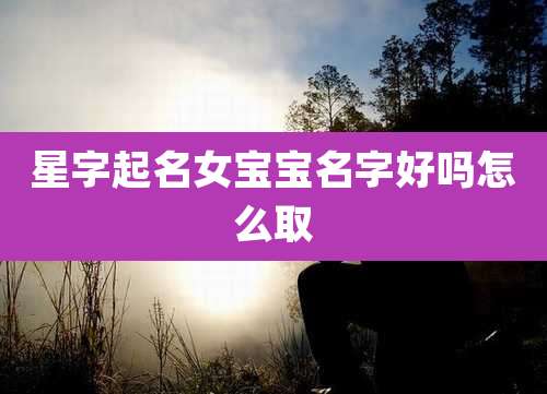 星字起名女宝宝名字好吗怎么取