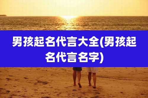男孩起名代言大全(男孩起名代言名字)