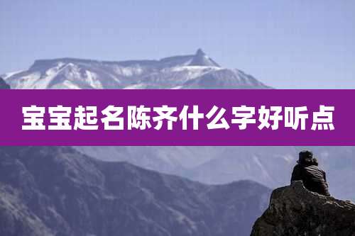 宝宝起名陈齐什么字好听点