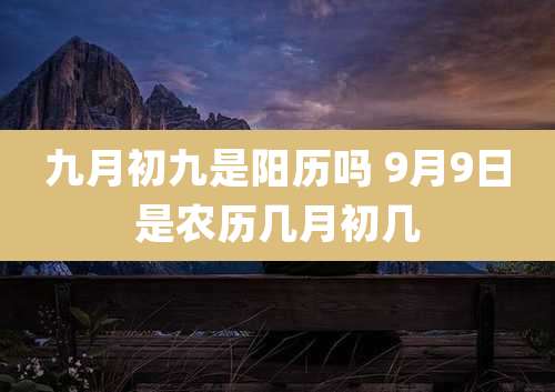九月初九是阳历吗 9月9日是农历几月初几