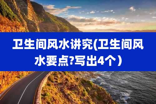 卫生间风水讲究(卫生间风水要点?写出4个)
