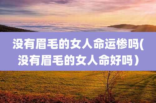 没有眉毛的女人命运惨吗(没有眉毛的女人命好吗)