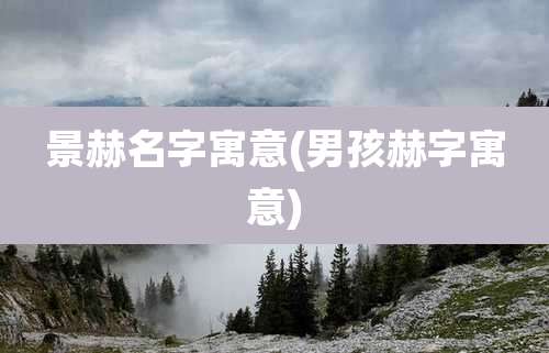 景赫名字寓意(男孩赫字寓意)