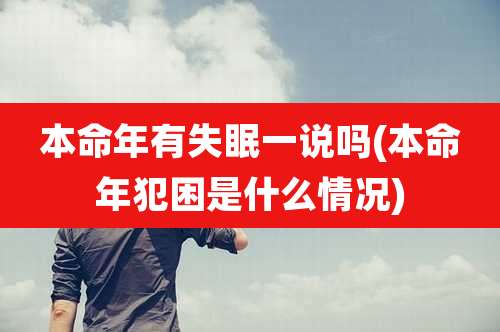 本命年有失眠一说吗(本命年犯困是什么情况)
