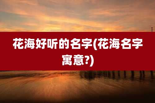花海好听的名字(花海名字寓意?)