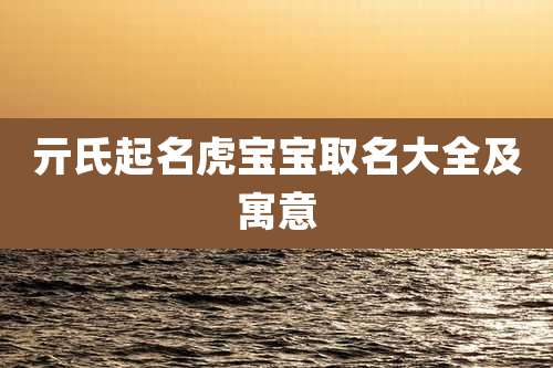 亓氏起名虎宝宝取名大全及寓意