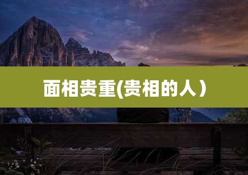 面相贵重(贵相的人）
