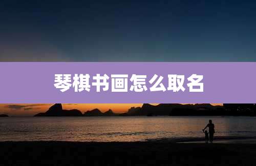 琴棋书画怎么取名