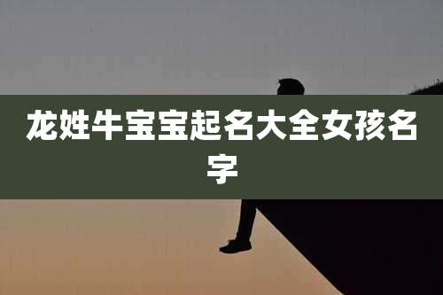 龙姓牛宝宝起名大全女孩名字