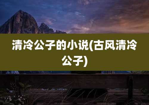 清冷公子的小说(古风清冷公子)