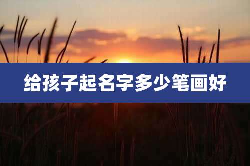 给孩子起名字多少笔画好