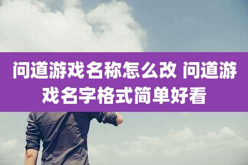 问道游戏名称怎么改 问道游戏名字格式简单好看