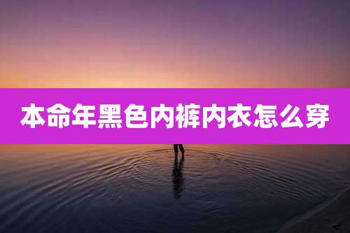 本命年黑色内裤内衣怎么穿