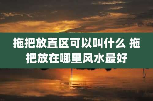 拖把放置区可以叫什么 拖把放在哪里风水最好