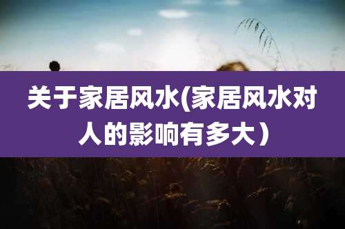 关于家居风水(家居风水对人的影响有多大）