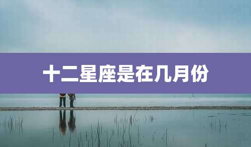 十二星座是在几月份
