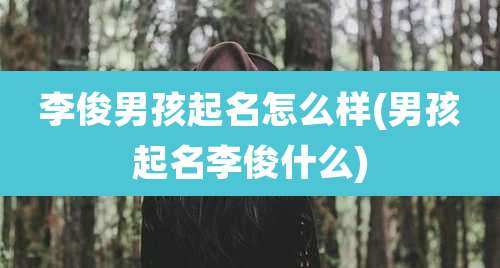 李俊男孩起名怎么样(男孩起名李俊什么)