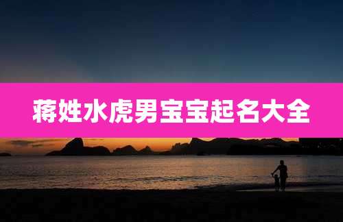 蒋姓水虎男宝宝起名大全