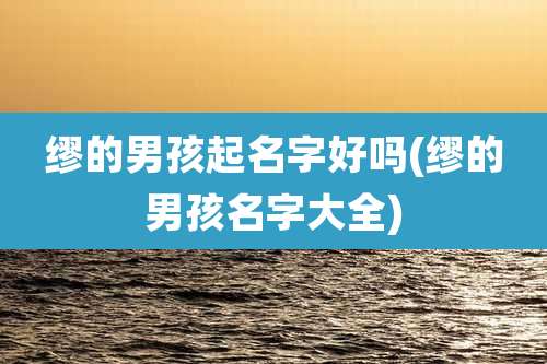 缪的男孩起名字好吗(缪的男孩名字大全)
