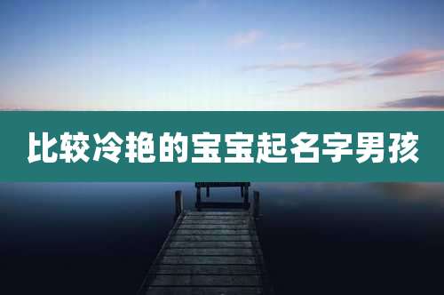 比较冷艳的宝宝起名字男孩