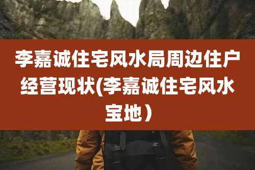 李嘉诚住宅风水局周边住户经营现状(李嘉诚住宅风水宝地）