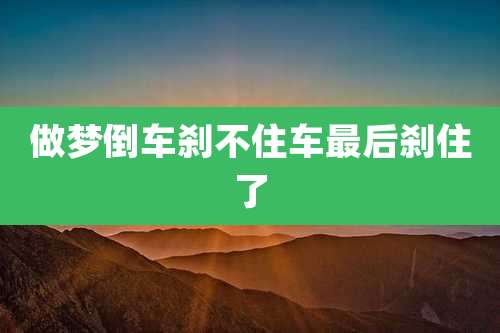 做梦倒车刹不住车最后刹住了