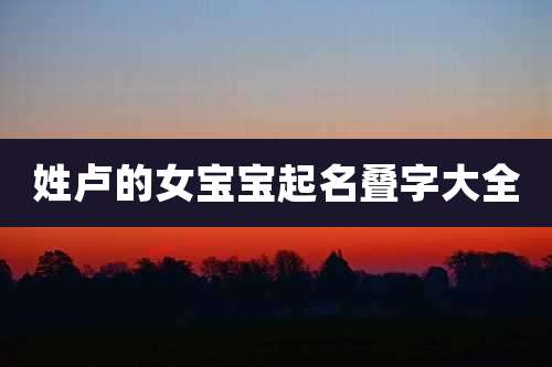 姓卢的女宝宝起名叠字大全