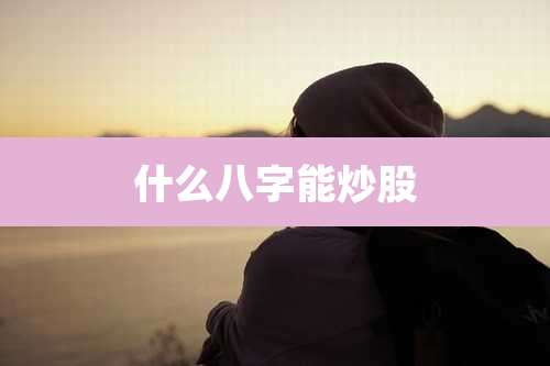 什么八字能炒股