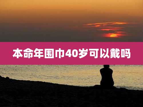 本命年围巾40岁可以戴吗