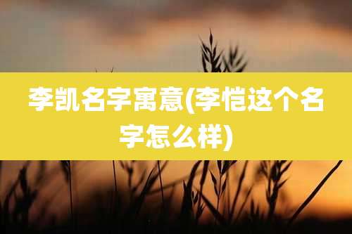 李凯名字寓意(李恺这个名字怎么样)