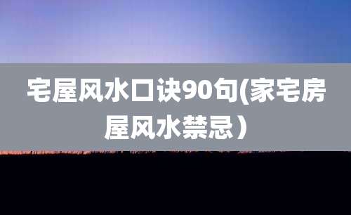 宅屋风水口诀90句(家宅房屋风水禁忌）