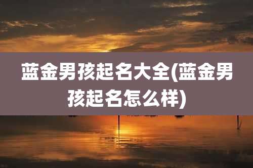 蓝金男孩起名大全(蓝金男孩起名怎么样)
