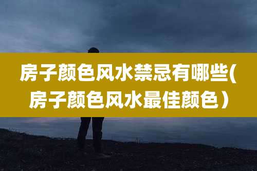 房子颜色风水禁忌有哪些(房子颜色风水最佳颜色）