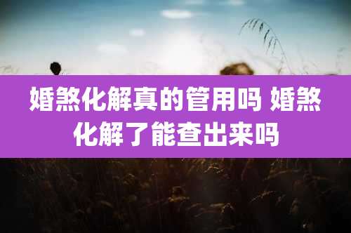 婚煞化解真的管用吗 婚煞化解了能查出来吗
