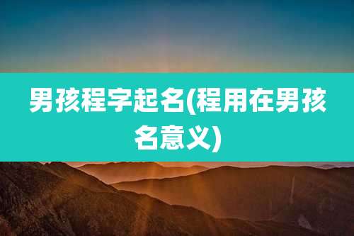 男孩程字起名(程用在男孩名意义)